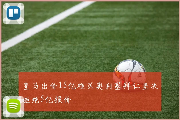 皇马出价15亿难买奥利塞拜仁坚决拒绝5亿报价