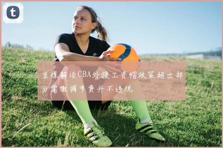 京媒解读CBA外援工资帽政策超出部分需缴调节费并不违规