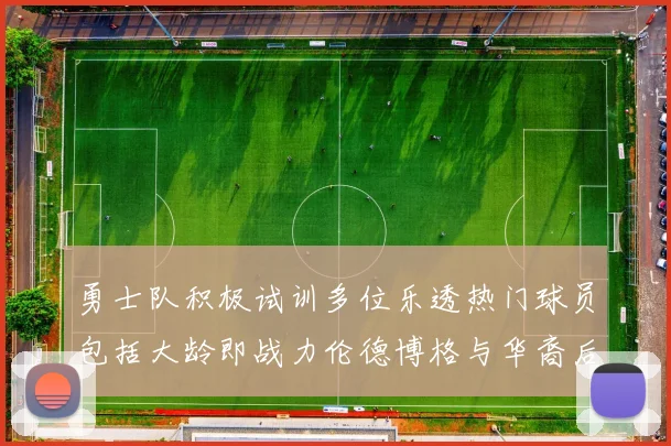 勇士队积极试训多位乐透热门球员包括大龄即战力伦德博格与华裔后卫伯里斯
