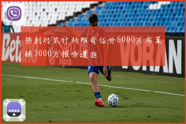 热刺对武什科维奇估价6000万布莱顿3000万报价遭拒