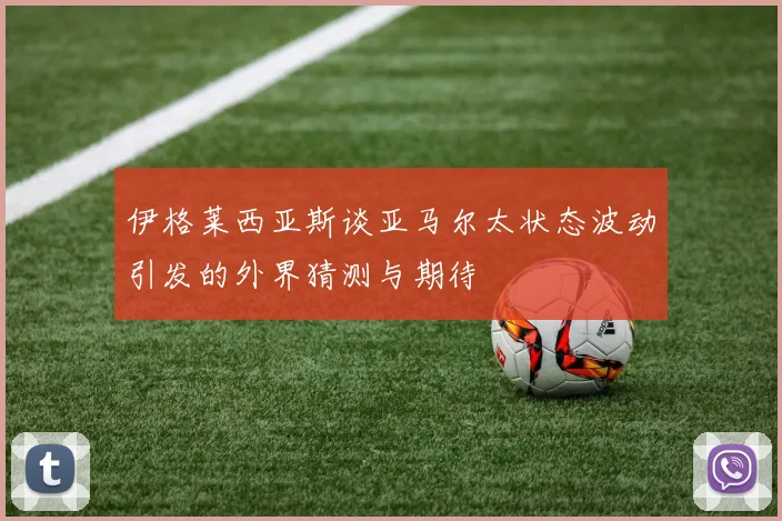 伊格莱西亚斯谈亚马尔太状态波动引发的外界猜测与期待